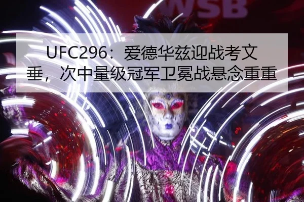UFC296：爱德华兹迎战考文垂，次中量级冠军卫冕战悬念重重