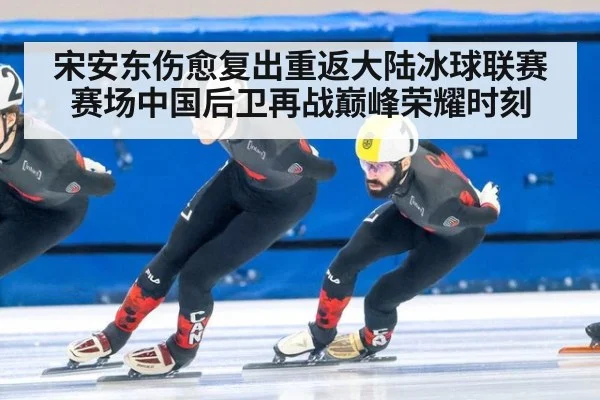 宋安东伤愈复出重返大陆冰球联赛赛场中国后卫再战巅峰荣耀时刻